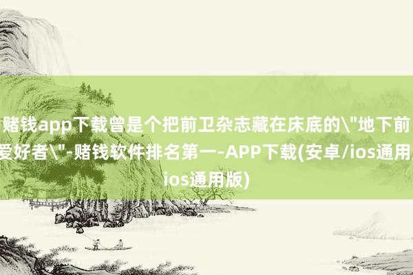 赌钱app下载曾是个把前卫杂志藏在床底的＂地下前卫爱好者＂-
