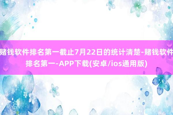 赌钱软件排名第一截止7月22日的统计清楚-赌钱软件排名第一-