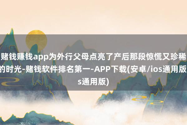 赌钱赚钱app为外行父母点亮了产后那段惊慌又珍稀的时光-赌钱