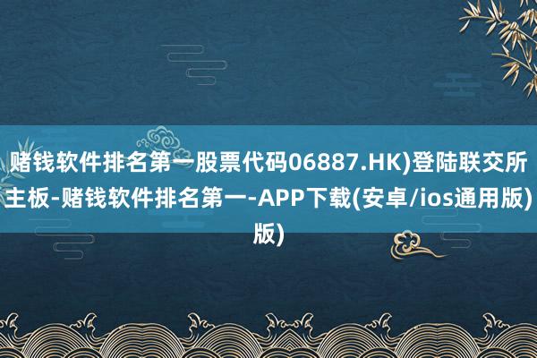 赌钱软件排名第一股票代码06887.HK)登陆联交所主板-赌