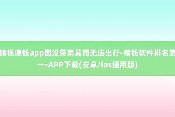 赌钱赚钱app因没带雨具而无法出行-赌钱软件排名第一-APP下载(安卓/ios通用版)