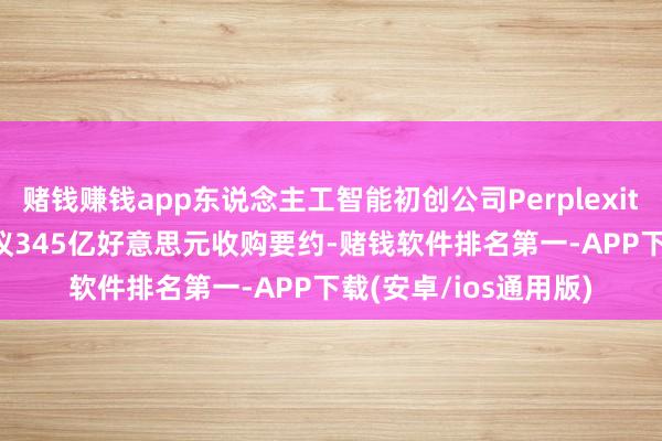 赌钱赚钱app东说念主工智能初创公司Perplexity向谷