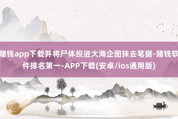 赌钱app下载并将尸体投进大海企图抹去笔据-赌钱软件排名第一