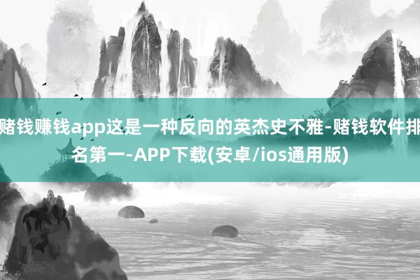 赌钱赚钱app这是一种反向的英杰史不雅-赌钱软件排名第一-A