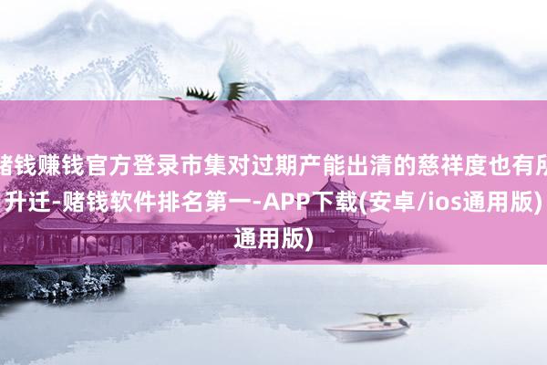赌钱赚钱官方登录市集对过期产能出清的慈祥度也有所升迁-赌钱软