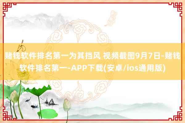 赌钱软件排名第一为其挡风 视频截图　　9月7日-赌钱软件排名