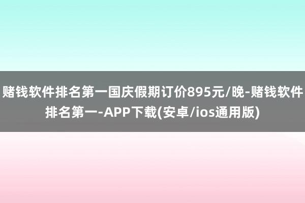 赌钱软件排名第一国庆假期订价895元/晚-赌钱软件排名第一-