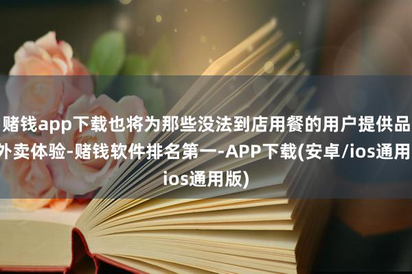 赌钱app下载也将为那些没法到店用餐的用户提供品性外卖体验-