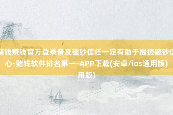 赌钱赚钱官方登录普及破钞信任一定有助于提振破钞信心-赌钱软件