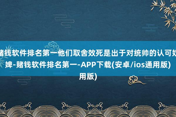 赌钱软件排名第一他们取舍效死是出于对统帅的认可奴婢-赌钱软件