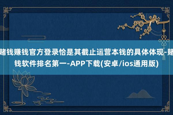 赌钱赚钱官方登录恰是其截止运营本钱的具体体现-赌钱软件排名第