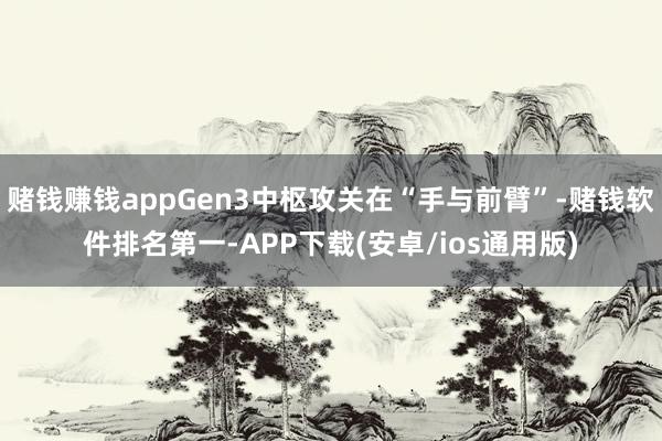 赌钱赚钱appGen3中枢攻关在“手与前臂”-赌钱软件排名第