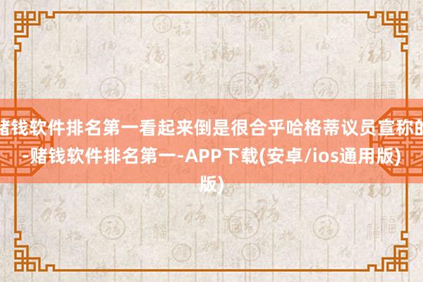 赌钱软件排名第一看起来倒是很合乎哈格蒂议员宣称的-赌钱软件排