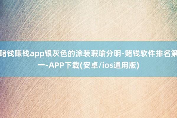 赌钱赚钱app银灰色的涂装瑕瑜分明-赌钱软件排名第一-APP