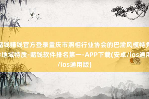 赌钱赚钱官方登录重庆市照相行业协会的巴渝风模特秀和会地域特质-赌钱软件排名第一-APP下载(安卓/ios通用版)