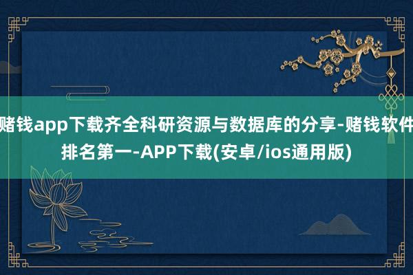 赌钱app下载齐全科研资源与数据库的分享-赌钱软件排名第一-APP下载(安卓/ios通用版)