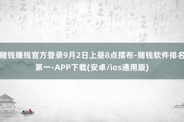 赌钱赚钱官方登录9月2日上昼8点摆布-赌钱软件排名第一-AP