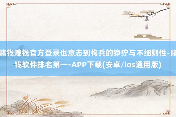 赌钱赚钱官方登录也意志到构兵的狰狞与不细则性-赌钱软件排名第