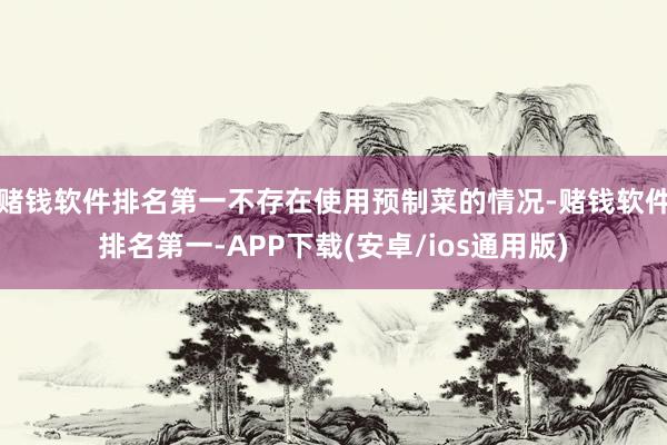 赌钱软件排名第一不存在使用预制菜的情况-赌钱软件排名第一-APP下载(安卓/ios通用版)