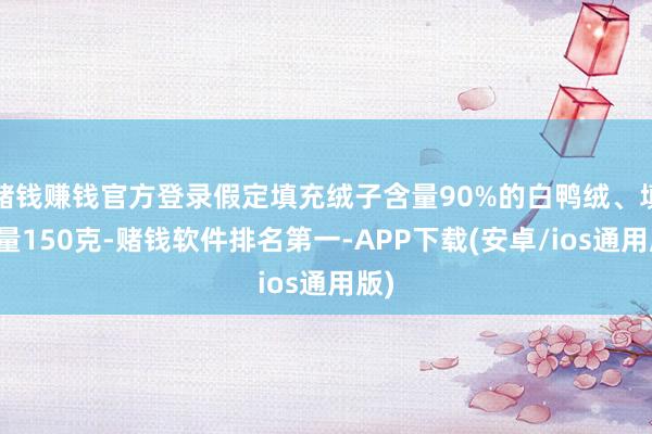 赌钱赚钱官方登录假定填充绒子含量90%的白鸭绒、填充量150