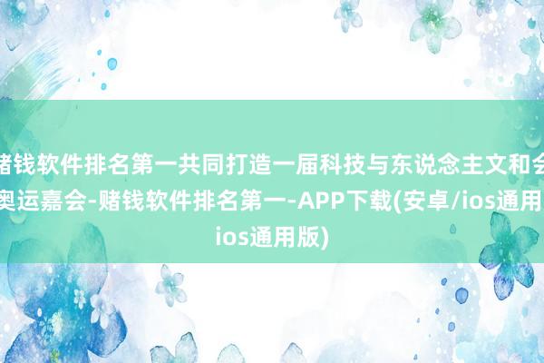 赌钱软件排名第一共同打造一届科技与东说念主文和会的奥运嘉会-