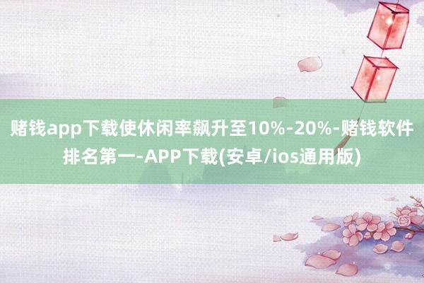 赌钱app下载使休闲率飙升至10%-20%-赌钱软件排名第一