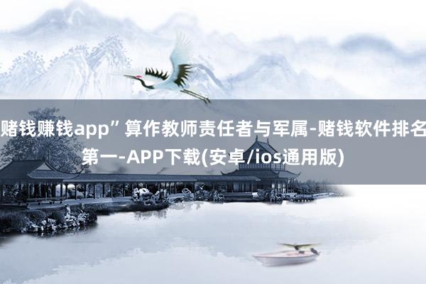 赌钱赚钱app”算作教师责任者与军属-赌钱软件排名第一-AP