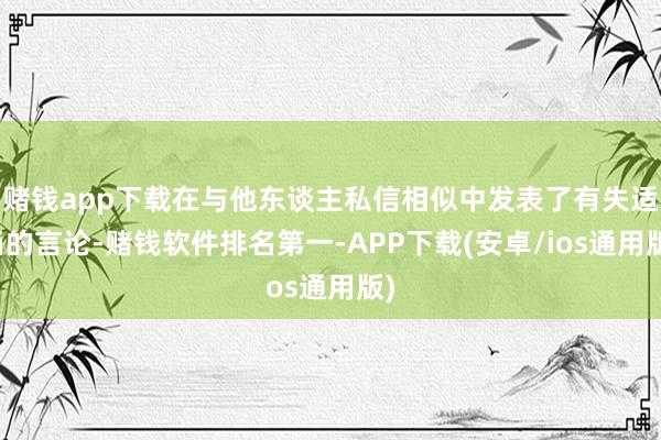 赌钱app下载在与他东谈主私信相似中发表了有失适当的言论-赌