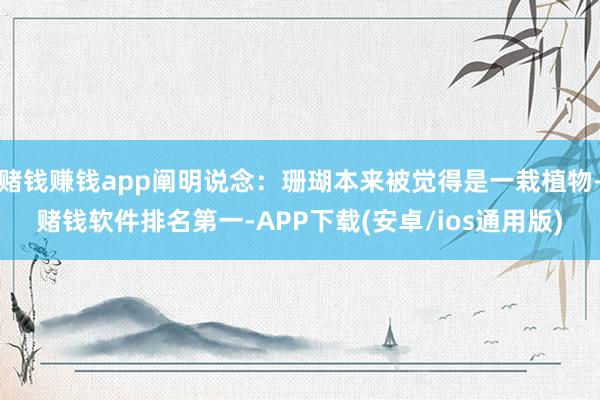 赌钱赚钱app阐明说念：珊瑚本来被觉得是一栽植物-赌钱软件排名第一-APP下载(安卓/ios通用版)