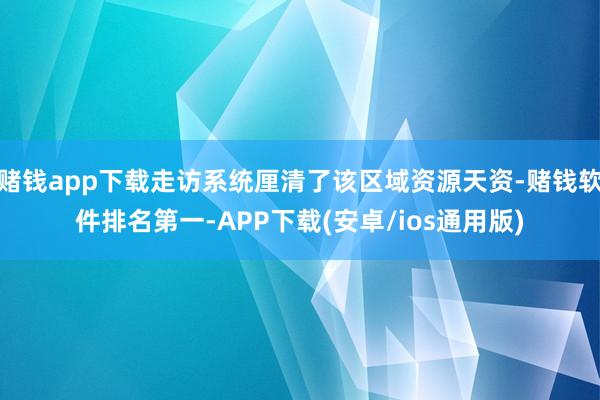 赌钱app下载走访系统厘清了该区域资源天资-赌钱软件排名第一-APP下载(安卓/ios通用版)