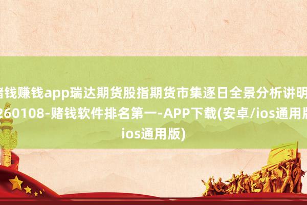 赌钱赚钱app瑞达期货股指期货市集逐日全景分析讲明20260