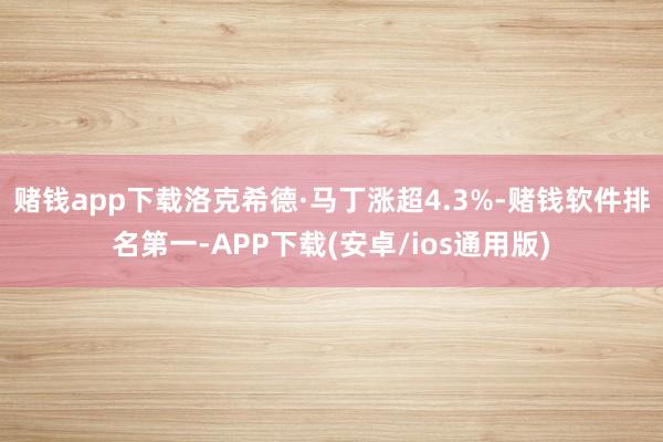 赌钱app下载洛克希德·马丁涨超4.3%-赌钱软件排名第一-