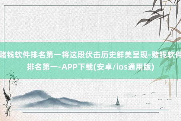 赌钱软件排名第一将这段伏击历史鲜美呈现-赌钱软件排名第一-A