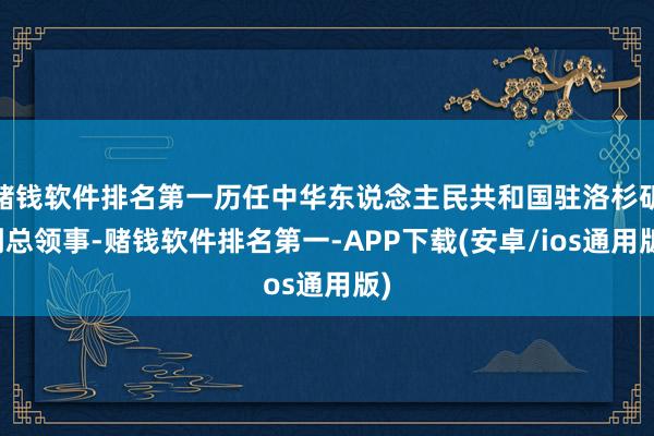 赌钱软件排名第一历任中华东说念主民共和国驻洛杉矶副总领事-赌