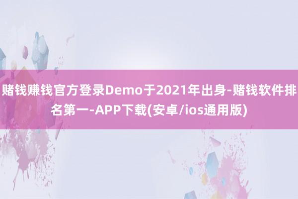 赌钱赚钱官方登录Demo于2021年出身-赌钱软件排名第一-