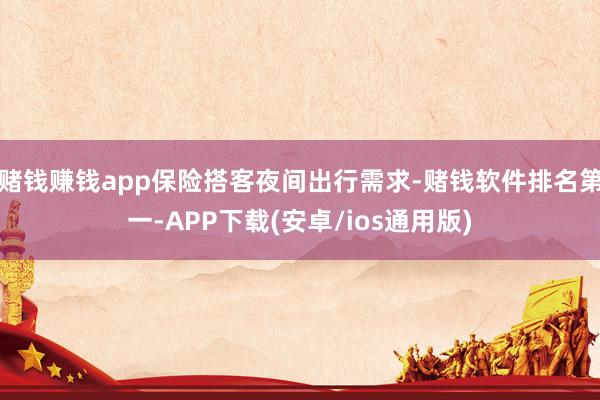 赌钱赚钱app保险搭客夜间出行需求-赌钱软件排名第一-APP