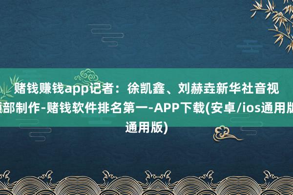 赌钱赚钱app　　记者：徐凯鑫、刘赫垚　　新华社音视频部制作