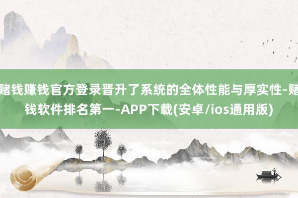 赌钱赚钱官方登录晋升了系统的全体性能与厚实性-赌钱软件排名第